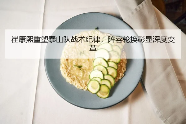崔康熙重塑泰山队战术纪律，阵容轮换彰显深度变革
