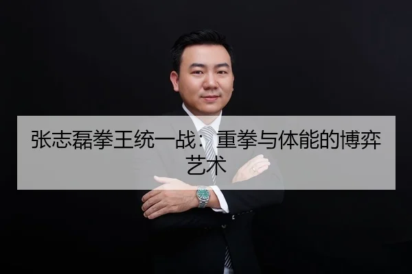 张志磊拳王统一战：重拳与体能的博弈艺术