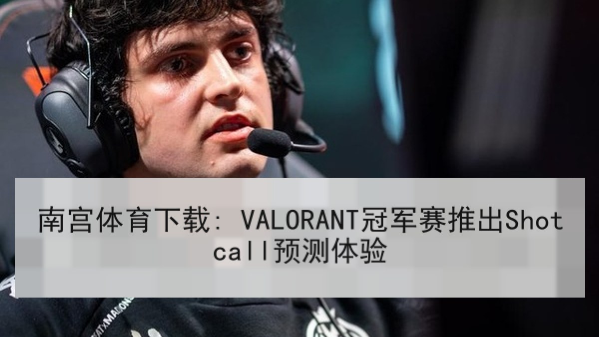 南宫体育下载: VALORANT冠军赛推出Shotcall预测体验