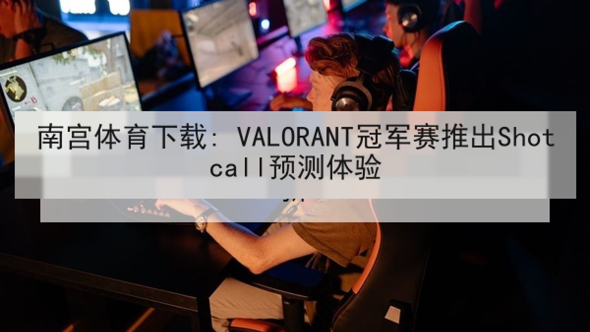 南宫体育下载: VALORANT冠军赛推出Shotcall预测体验