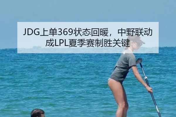 JDG上单369状态回暖，中野联动成LPL夏季赛制胜关键
