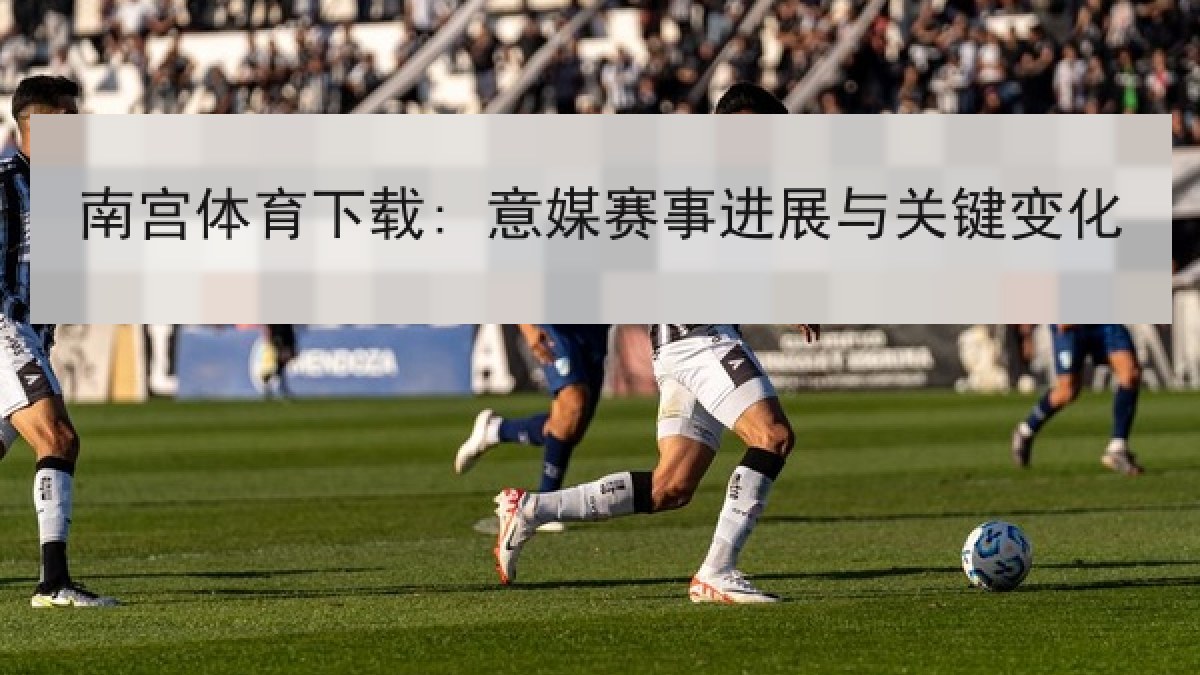 南宫体育下载: 意媒赛事进展与关键变化