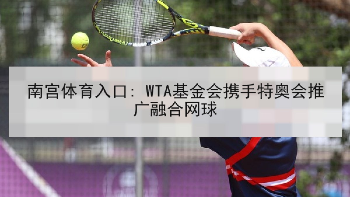 南宫体育入口: WTA基金会携手特奥会推广融合网球