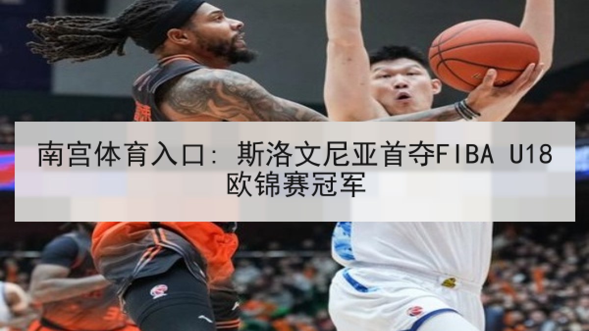 南宫体育入口: 斯洛文尼亚首夺FIBA U18欧锦赛冠军
