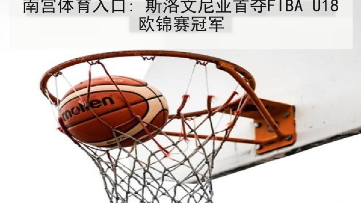 南宫体育入口: 斯洛文尼亚首夺FIBA U18欧锦赛冠军