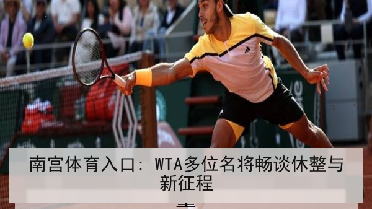 南宫体育入口: WTA多位名将畅谈休整与新征程