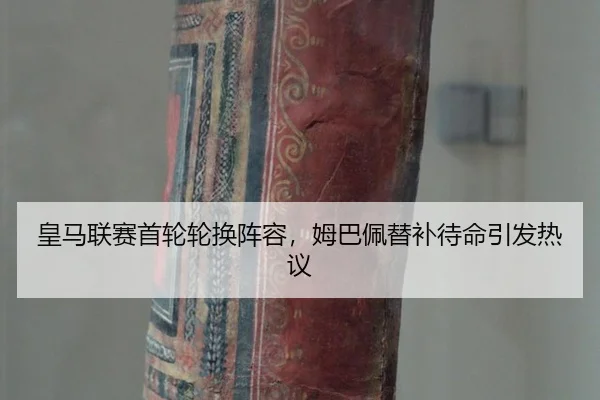 皇马联赛首轮轮换阵容，姆巴佩替补待命引发热议