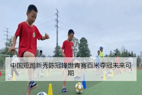 中国短跑新秀陈冠锋世青赛百米夺冠未来可期