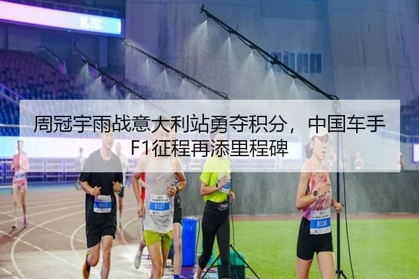 周冠宇雨战意大利站勇夺积分，中国车手F1征程再添里程碑