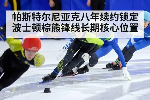 帕斯特尔尼亚克八年续约锁定波士顿棕熊锋线长期核心位置