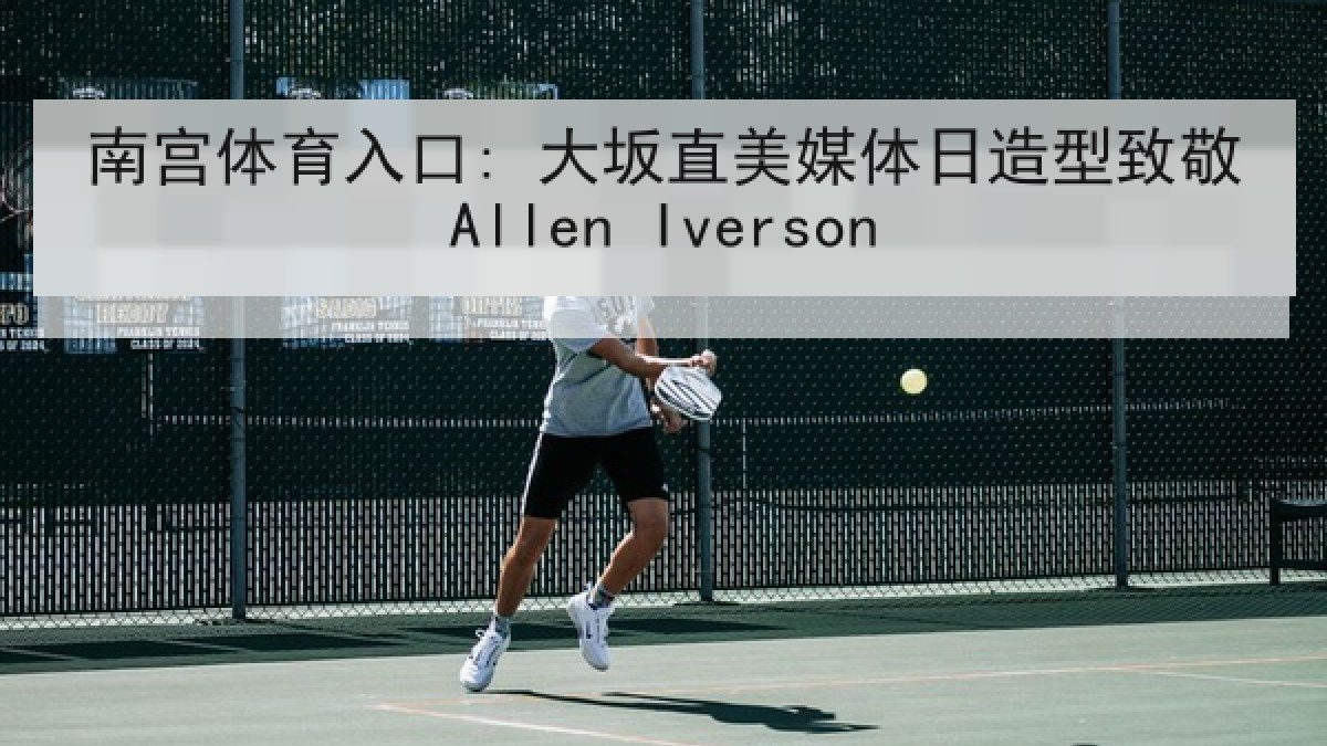 南宫体育入口: 大坂直美媒体日造型致敬Allen Iverson