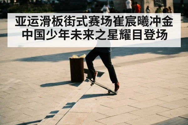亚运滑板街式赛场崔宸曦冲金 中国少年未来之星耀目登场