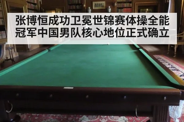 张博恒成功卫冕世锦赛体操全能冠军中国男队核心地位正式确立